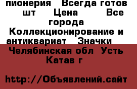 1.1) пионерия : Всегда готов ( 1 шт ) › Цена ­ 90 - Все города Коллекционирование и антиквариат » Значки   . Челябинская обл.,Усть-Катав г.
